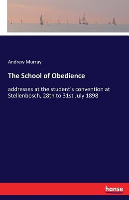The School of Obedience: addresses at the student's convention at Stellenbosch, 28th to 31st July 1898 by Murray, Andrew