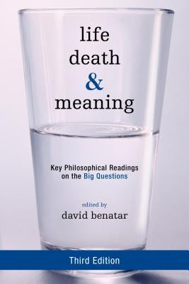 Life, Death, and Meaning: Key Philosophical Readings on the Big Questions, Third Edition by Benatar, David