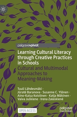 Learning Cultural Literacy Through Creative Practices in Schools: Cultural and Multimodal Approaches to Meaning-Making by Lähdesmäki, Tuuli