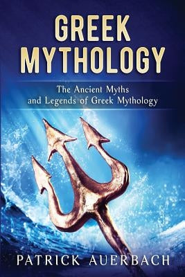 Greek Mythology: The Ancient Myths and Legends of Greek Mythology by Auerbach, Patrick