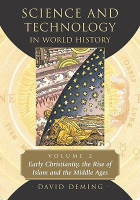Science and Technology in World History, Volume 2: Early Christianity, the Rise of Islam and the Middle Ages by Deming, David