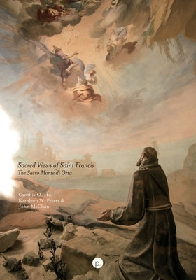 Sacred Views of Saint Francis: The Sacro Monte di Orta by Peters, Kathleen W.