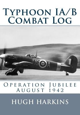 Typhoon IA/B Combat Log: Operation Jubilee August 1942 by Harkins, Hugh