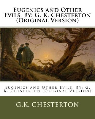 Eugenics and Other Evils. by: G. K. Chesterton (Original Version) by Chesterton, G. K.