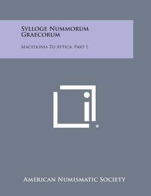 Sylloge Nummorum Graecorum: Macedonia To Attica, Part 1 by American Numismatic Society