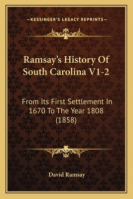 Ramsay's History Of South Carolina V1-2: From Its First Settlement In 1670 To The Year 1808 (1858) by Ramsay, David