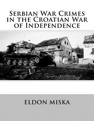 Serbian War Crimes in the Croatian War of Independence by Miska, Eldon