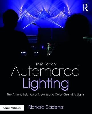 Automated Lighting: The Art and Science of Moving and Color-Changing Lights by Cadena, Richard