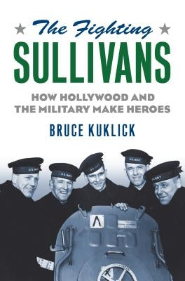 The Fighting Sullivans: How Hollywood and the Military Make Heroes by Kuklick, Bruce