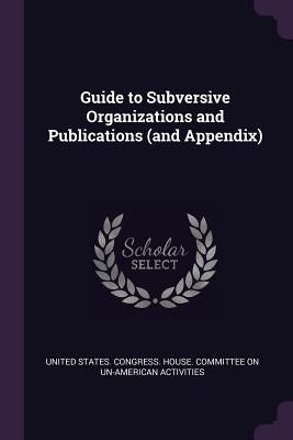 Guide to Subversive Organizations and Publications (and Appendix) by United States Congress House Committe