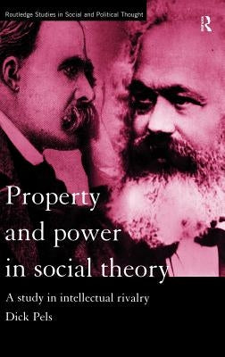 Property and Power in Social Theory: A Study in Intellectual Rivalry by Pels, Dick