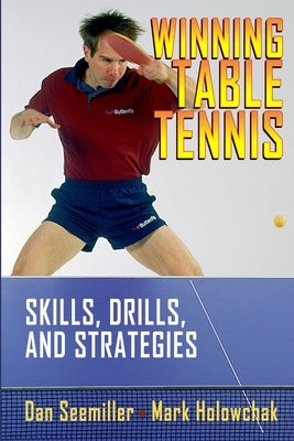 Winning Table Tennis: Skills, Drills, and Strategies by Holowchak, Mark