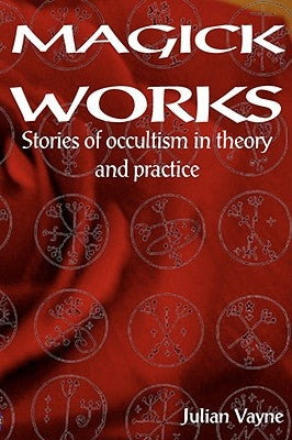 Magick Works: Stories of Occultism in Theory and Practice by Vayne, Julian