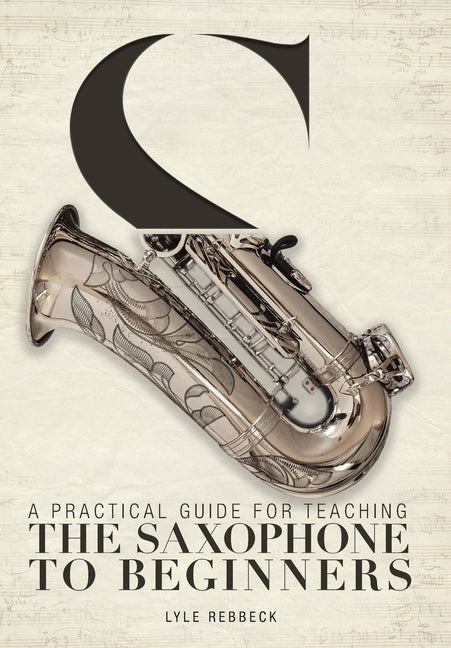 A Practical Guide for Teaching the Saxophone to Beginners by Rebbeck, Lyle