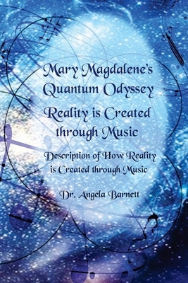 Mary Magdalene's Quantum Odyssey - Reality is Created through Music: Description of How Reality is Created through Music by Barnett, Angela
