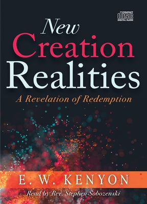 New Creation Realities: A Revelation of Redemption by Kenyon, E. W.