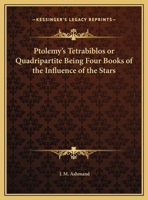Ptolemy's Tetrabiblos or Quadripartite Being Four Books of the Influence of the Stars by Ashmand, J. M.