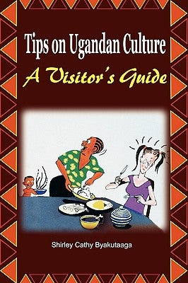 Tips on Ugandan Culture. a Visitor's Guide by Byakutaaga, Shirley Cathy