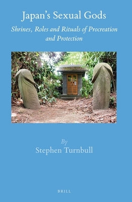Japan's Sexual Gods: Shrines, Roles and Rituals of Procreation and Protection by Turnbull