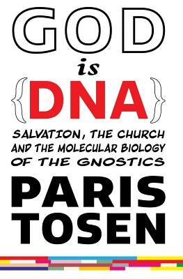 GOD is DNA: Salvation, the Church, and the Molecular Biology of the Gnostics by Tosen, Paris