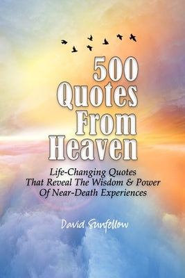 500 Quotes From Heaven: Life-Changing Quotes That Reveal The Wisdom & Power Of Near-Death Experiences by Sunfellow, David