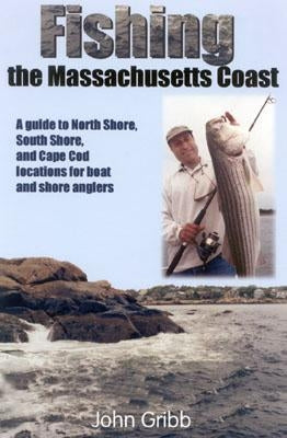 Fishing the Massachusetts Coast: A Guide to North Shore, South Shore, and Cape Cod Locations for Boat and Shore Anglers by Gibb, John