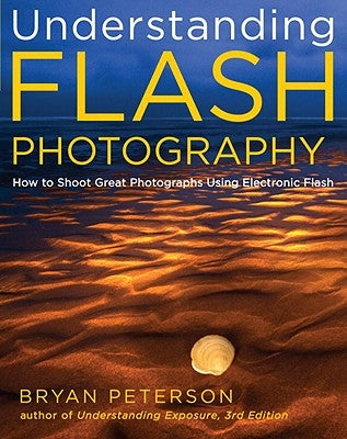 Understanding Flash Photography: How to Shoot Great Photographs Using Electronic Flash by Peterson, Bryan