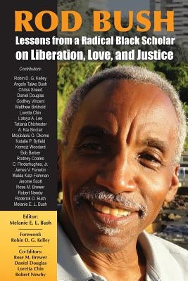 Rod Bush: Lessons from a Radical Black Scholar on Liberation, Love, and Justice by Bush, Melanie E. L.