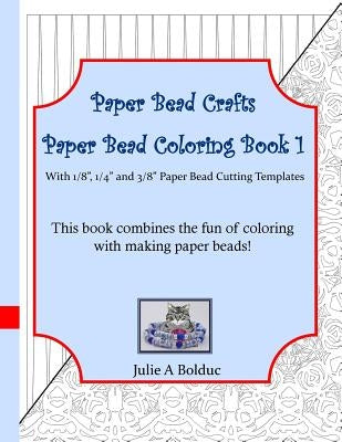 Paper Bead Crafts Paper Bead Coloring Book 1: With 1/8, 1/4, and 3/8 Paper Bead Cutting Templates by Bolduc, Julie a.