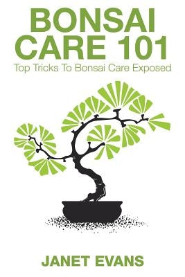 Bonsai Care 101: Top Tricks to Bonsai Care Exposed by Evans, Janet