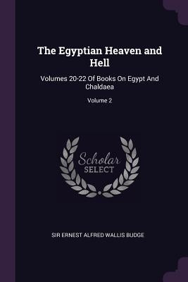 The Egyptian Heaven and Hell: Volumes 20-22 Of Books On Egypt And Chaldaea; Volume 2 by Budge, Ernest Alfred Wallis