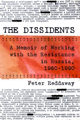 The Dissidents: A Memoir of Working with the Resistance in Russia, 1960-1990 by Reddaway, Peter