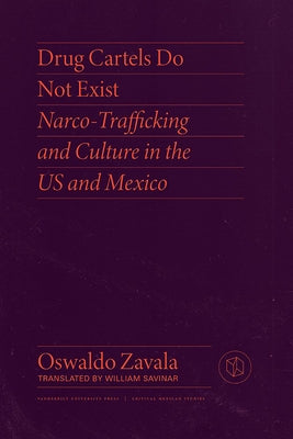 Drug Cartels Do Not Exist: Narcotrafficking in Us and Mexican Culture by Zavala, Oswaldo