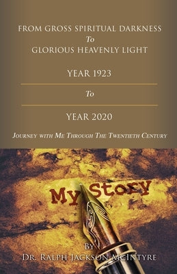 From Gross Spiritual Darkness To Glorious Heavenly Light: Journey with Me Through the Twentieth Century by McIntyre, Ralph J.