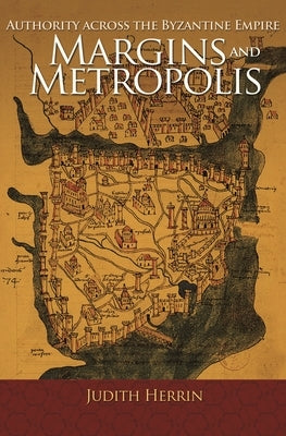 Margins and Metropolis: Authority Across the Byzantine Empire by Herrin, Judith