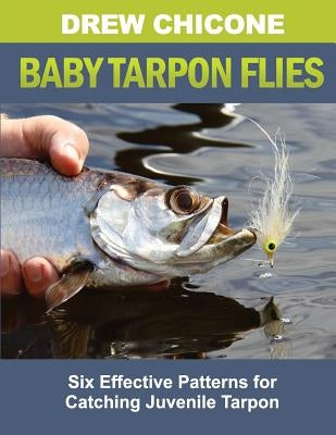 Baby Tarpon Flies: Six Effective Patterns for Catching Juvenile Tarpon by Chicone, Drew