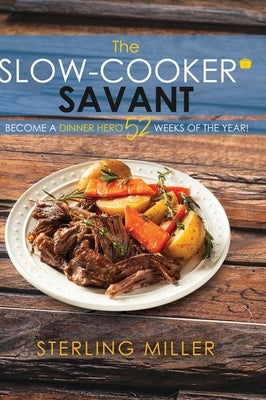 The Slow-Cooker Savant: Become a Dinner Hero 52 Weeks of the Year! by Miller, Sterling