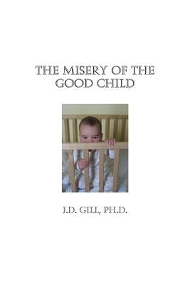 The Misery of the Good Child by Gill Ph. D., J. D.