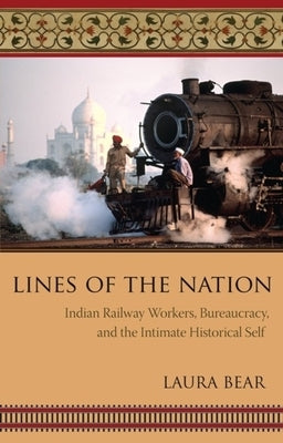 Lines of the Nation: Indian Railway Workers, Bureaucracy, and the Intimate Historical Self by Bear, Laura
