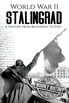 World War II Stalingrad: A History From Beginning to End by History, Hourly