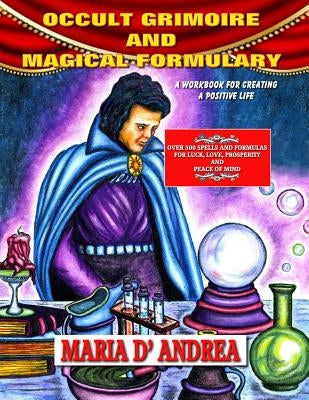 Occult Grimoire And Magical Formulary: A Workbook For Creating A Positive Life by D' Andrea, Maria