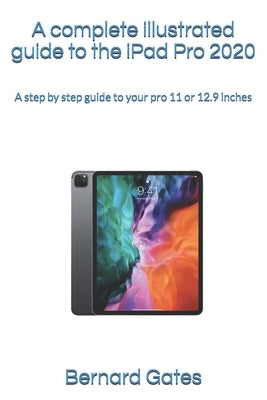 A complete illustrated guide to the iPad Pro 2020: A step by step guide to your pro 11 or 12.9 inches by Gates, Bernard