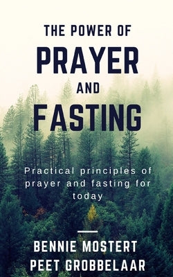The power of prayer and fasting: Practical principles of prayer and fasting for today by Mostert, Bennie