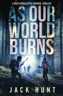 As Our World Burns: A Post-Apocalyptic Survival Thriller by Hunt, Jack