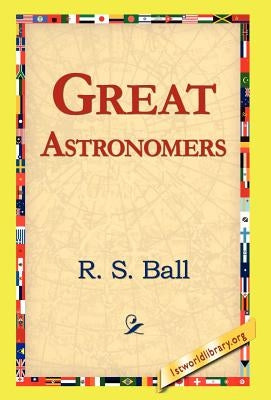 Great Astronomers by Ball, R. S.