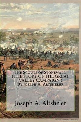 The Scouts of Stonewall. (THE STORY OF THE GREAT VALLEY CAMPAIGN ) By: Joseph A. Altsheler by Altsheler, Joseph a.