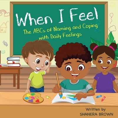 When I Feel: The ABCs of Naming and Coping with Daily Feelings by Brown, Shanera
