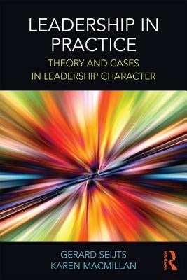 Leadership in Practice: Theory and Cases in Leadership Character by Seijts, Gerard