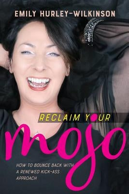 Reclaim Your Mojo: How to Bounce Back With A Renewed Kick-Ass Approach by Hurley-Wilkinson, Emily