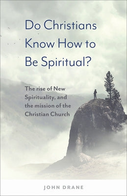 Do Christians Know How to be Spiritual?: The rise of New Spirituality, and the mission of the Christian Church by Drane, John